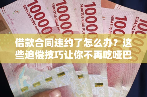 济南借款合同违约了怎么办？这些追偿技巧让你不再吃哑巴亏