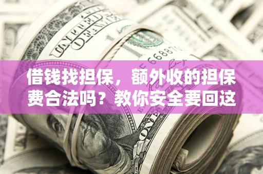 济南借钱找担保，额外收的担保费合法吗？教你安全要回这笔钱