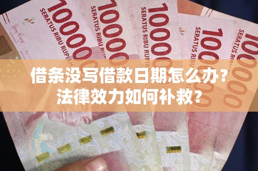 济南借条没写借款日期怎么办?法律效力如何补救? 济南借条没写借款日期怎么办?法律效力如何补救?