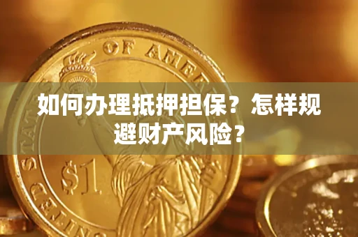 济南如何办理抵押担保？怎样规避财产风险？