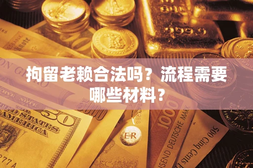 济南拘留老赖合法吗？流程需要哪些材料？