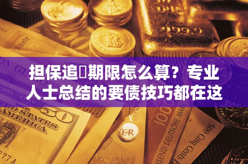 济南担保追償期限怎么算？专业人士总结的要债技巧都在这里了
