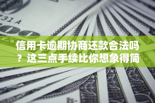 济南信用卡逾期协商还款合法吗？这三点手续比你想象得简单
