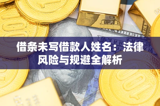 济南借条未写借款人姓名：法律风险与规避全解析