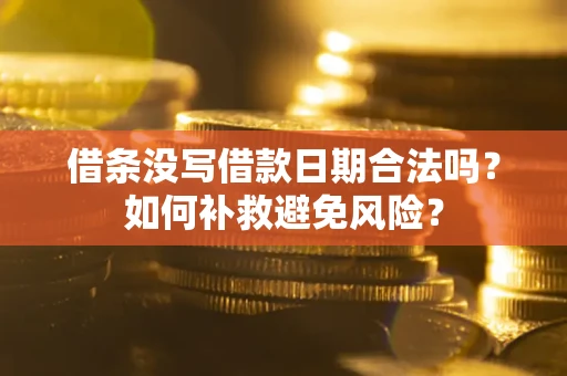 济南借条没写借款日期合法吗？如何补救避免风险？