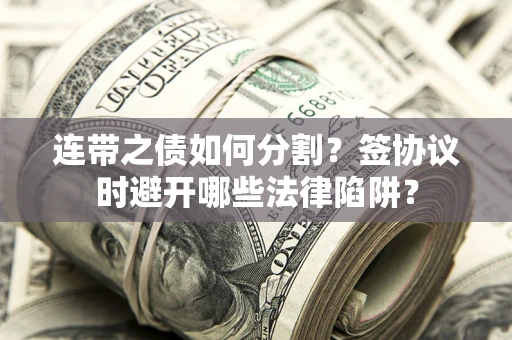 济南连带之债如何分割？签协议时避开哪些法律陷阱？