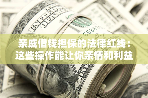 济南亲戚借钱担保的法律红线：这些操作能让你亲情和利益两不误