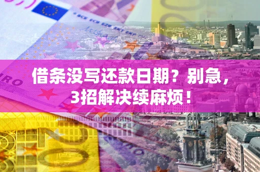 济南借条没写还款日期？别急，3招解决续麻烦！