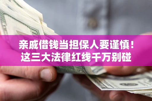 济南亲戚借钱当担保人要谨慎！这三大法律红线千万别碰
