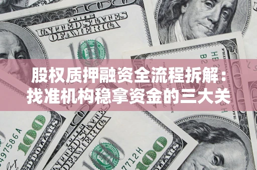 济南股权质押融资全流程拆解：找准机构稳拿资金的三大关键