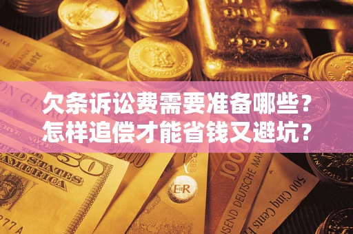 济南欠条诉讼费需要准备哪些？怎样追偿才能省钱又避坑？