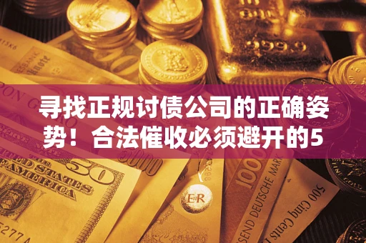 济南寻找正规讨债公司的正确姿势！合法催收必须避开的5大雷区