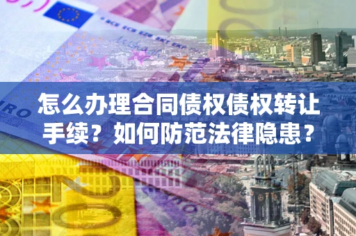 济南怎么办理合同债权债权转让手续？如何防范法律隐患？