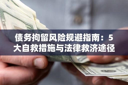 济南债务拘留风险规避指南：5大自救措施与法律救济途径