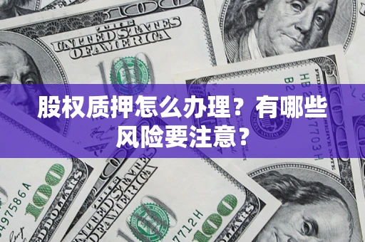济南股权质押怎么办理？有哪些风险要注意？