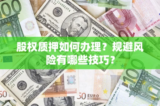 济南股权质押如何办理？规避风险有哪些技巧？