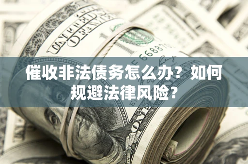 济南催收非法债务怎么办？如何规避法律风险？