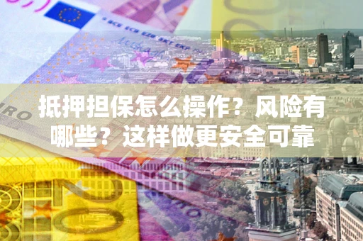 济南抵押担保怎么操作？风险有哪些？这样做更安全可靠