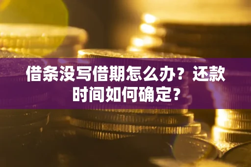 济南借条没写借期怎么办？还款时间如何确定？