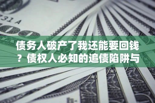 济南债务人破产了我还能要回钱？债权人必知的追债陷阱与破局之道