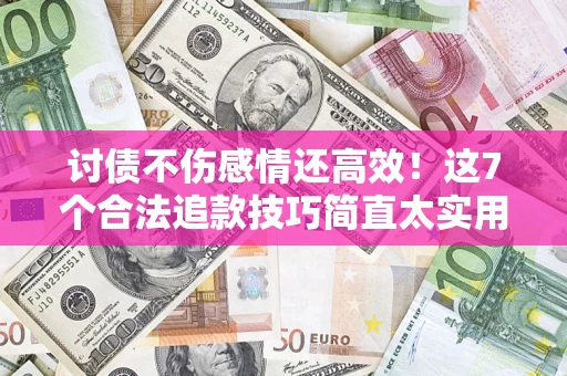 济南讨债不伤感情还高效！这7个合法追款技巧简直太实用