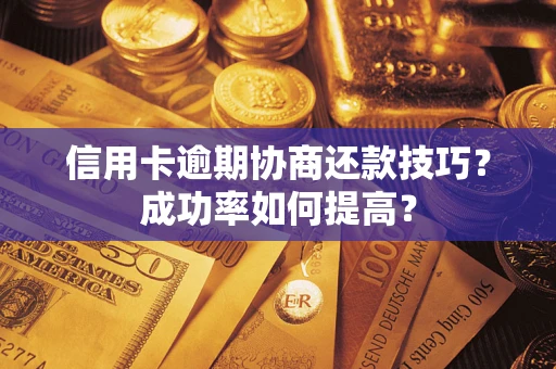 济南信用卡逾期协商还款技巧？成功率如何提高？