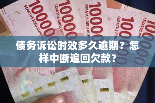 济南债务诉讼时效多久逾期？怎样中断追回欠款？