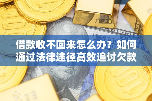 济南借款收不回来怎么办?如何通过法律途径高效追讨欠款? 济南借款收不回来怎么办?如何通过法律途径高效追讨欠款?