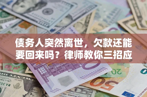 济南债务人突然离世，欠款还能要回来吗？律师教你三招应对
