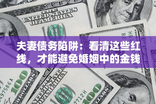 济南夫妻债务陷阱：看清这些红线，才能避免婚姻中的金钱危机