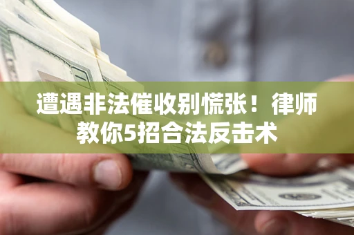 济南遭遇非法催收别慌张！律师教你5招合法反击术
