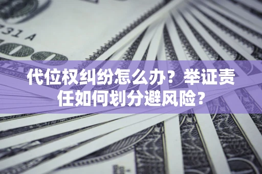 济南代位权纠纷怎么办？举证责任如何划分避风险？