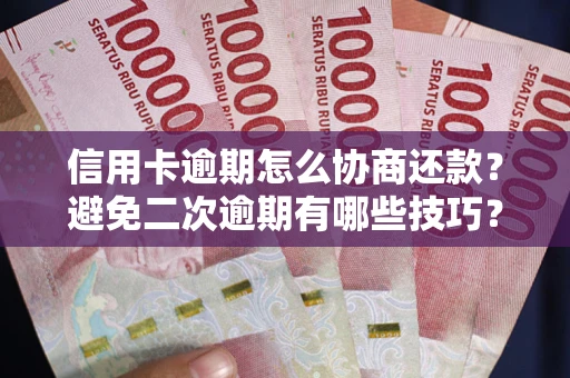 济南信用卡逾期怎么协商还款？避免二次逾期有哪些技巧？