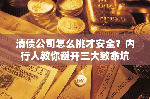 济南清债公司怎么挑才安全？内行人教你避开三大致命坑