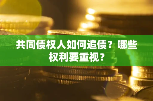 济南共同债权人如何追债？哪些权利要重视？