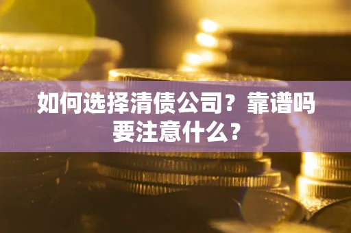 济南如何选择清债公司？靠谱吗要注意什么？