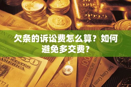 济南欠条的诉讼费怎么算？如何避免多交费？