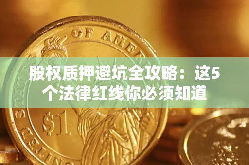 济南股权质押避坑全攻略：这5个法律红线你必须知道
