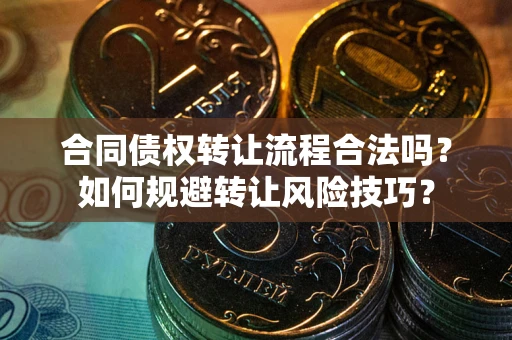 济南合同债权转让流程合法吗？如何规避转让风险技巧？