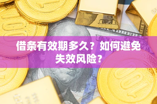 济南借条有效期多久？如何避免失效风险？