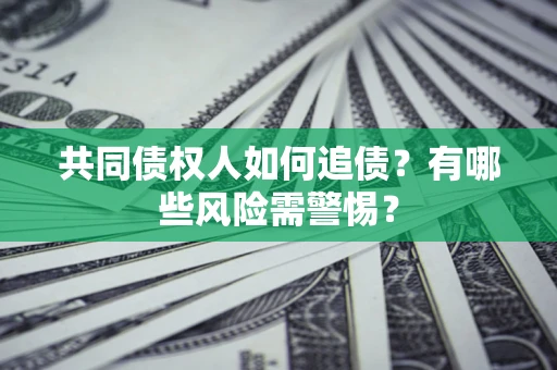 济南共同债权人如何追债？有哪些风险需警惕？