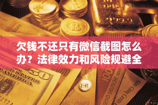 济南欠钱不还只有微信截图怎么办？法律效力和风险规避全解析