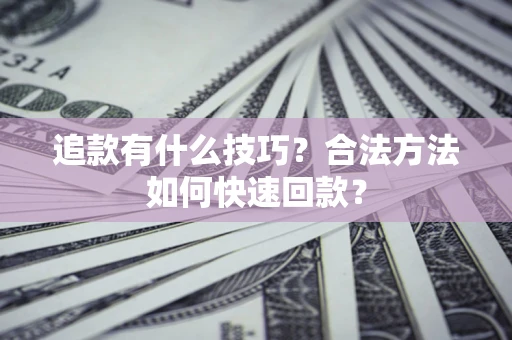 济南追款有什么技巧？合法方法如何快速回款？