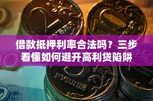 济南借款抵押利率合法吗？三步看懂如何避开高利贷陷阱