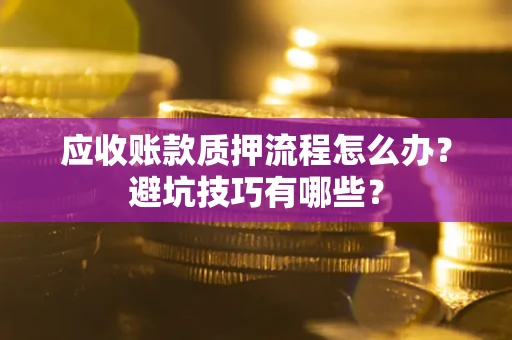 济南应收账款质押流程怎么办？避坑技巧有哪些？