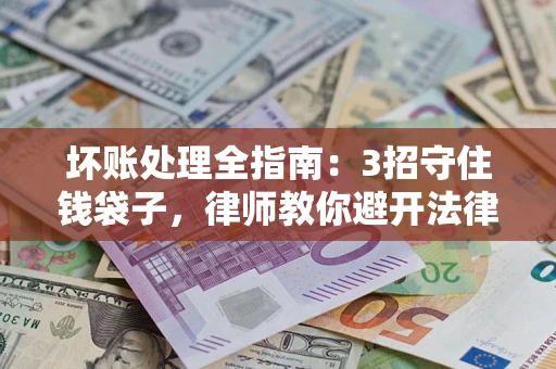 济南坏账处理全指南：3招守住钱袋子，律师教你避开法律雷区