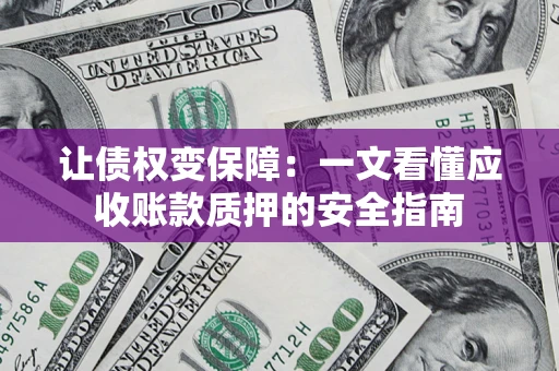 济南让债权变保障：一文看懂应收账款质押的安全指南