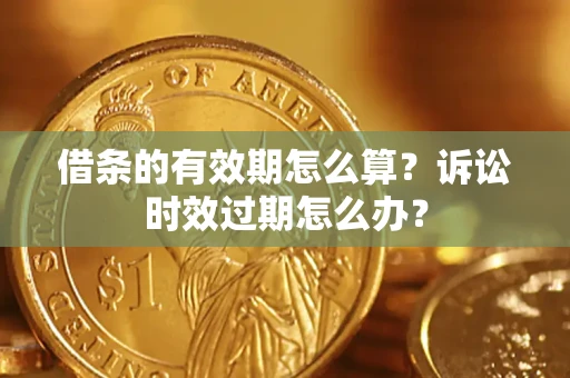 济南借条的有效期怎么算？诉讼时效过期怎么办？