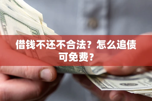 济南借钱不还不合法？怎么追债可免费？