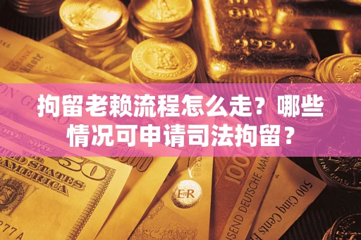 济南拘留老赖流程怎么走?哪些情况可申请司法拘留? 济南拘留老赖流程怎么走?哪些情况可申请司法拘留?